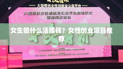 女生做什么活赚钱？女性创业项目推荐