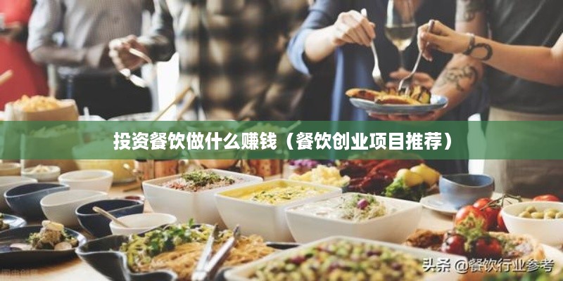 投资餐饮做什么赚钱（餐饮创业项目推荐）