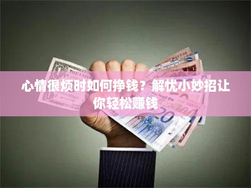 心情很烦时如何挣钱？解忧小妙招让你轻松赚钱