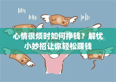 心情很烦时如何挣钱？解忧小妙招让你轻松赚钱