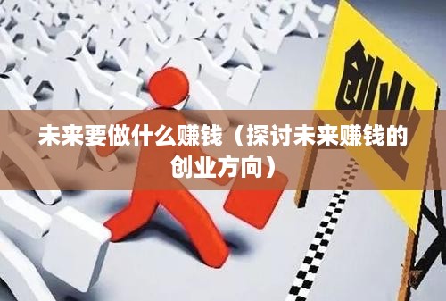 未来要做什么赚钱（探讨未来赚钱的创业方向）