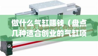 做什么气缸赚钱（盘点几种适合创业的气缸项目）