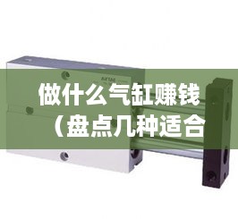 做什么气缸赚钱（盘点几种适合创业的气缸项目）
