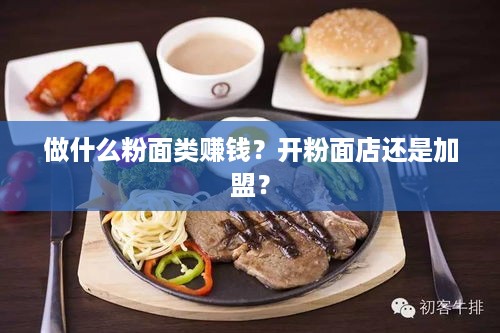 做什么粉面类赚钱？开粉面店还是加盟？