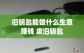 旧钥匙能做什么生意赚钱 废旧钥匙