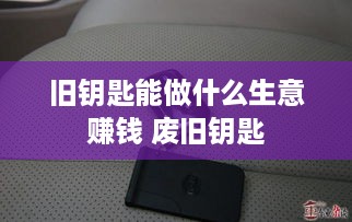 旧钥匙能做什么生意赚钱 废旧钥匙