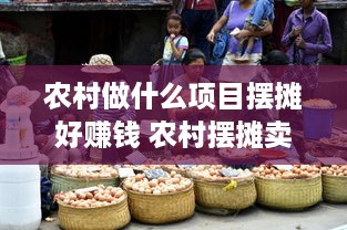 农村做什么项目摆摊好赚钱 农村摆摊卖什么最挣钱