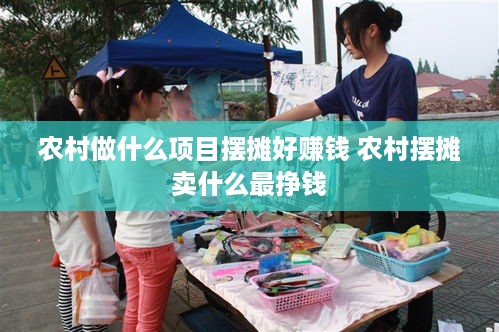 农村做什么项目摆摊好赚钱 农村摆摊卖什么最挣钱
