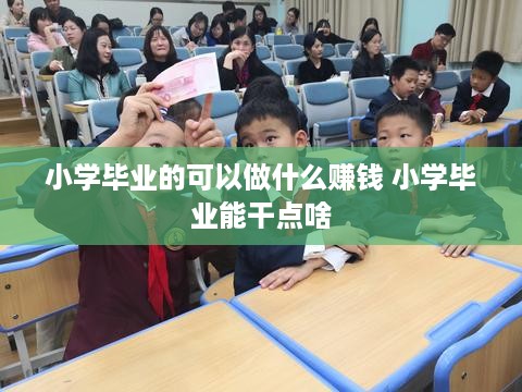 小学毕业的可以做什么赚钱 小学毕业能干点啥