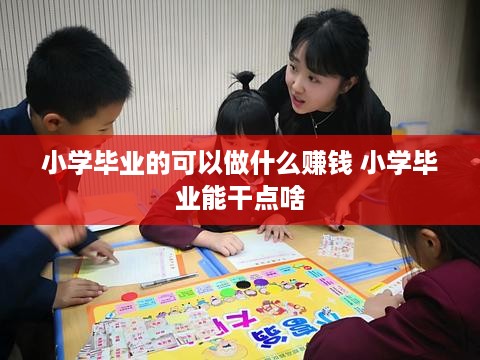 小学毕业的可以做什么赚钱 小学毕业能干点啥