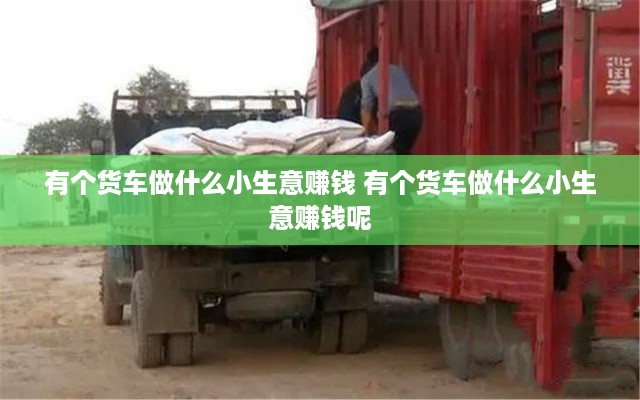有个货车做什么小生意赚钱 有个货车做什么小生意赚钱呢