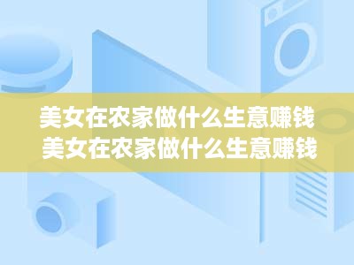 美女在农家做什么生意赚钱 美女在农家做什么生意赚钱多