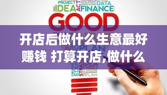 开店后做什么生意最好赚钱 打算开店,做什么好