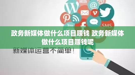 政务新媒体做什么项目赚钱 政务新媒体做什么项目赚钱呢