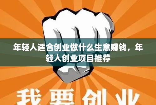 年轻人适合创业做什么生意赚钱，年轻人创业项目推荐