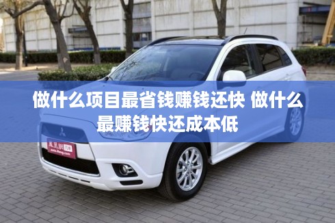 做什么项目最省钱赚钱还快 做什么最赚钱快还成本低