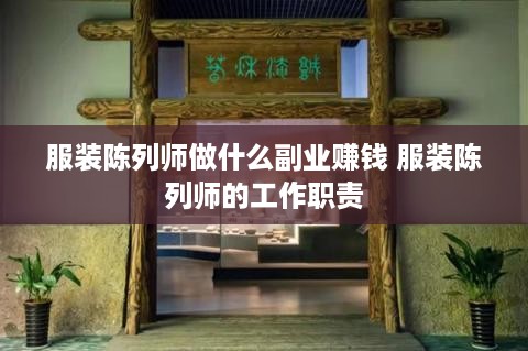服装陈列师做什么副业赚钱 服装陈列师的工作职责