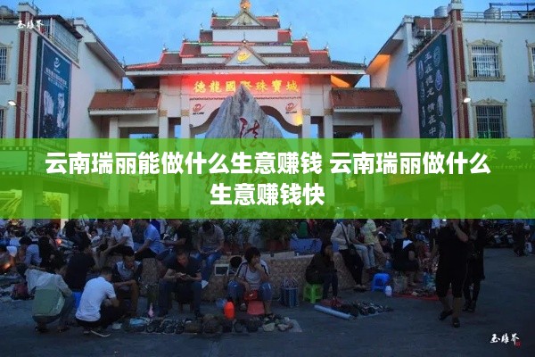 云南瑞丽能做什么生意赚钱 云南瑞丽做什么生意赚钱快