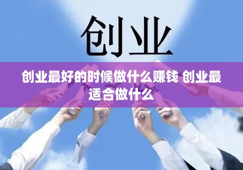 创业最好的时候做什么赚钱 创业最适合做什么