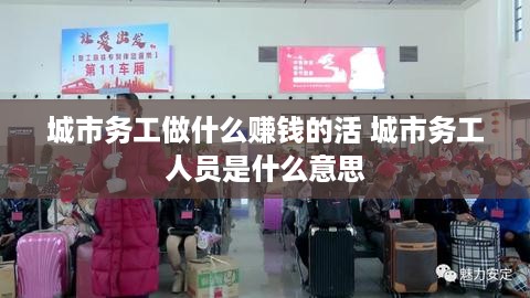城市务工做什么赚钱的活 城市务工人员是什么意思