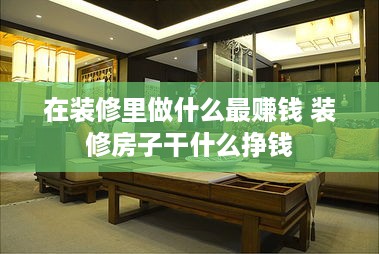 在装修里做什么最赚钱 装修房子干什么挣钱