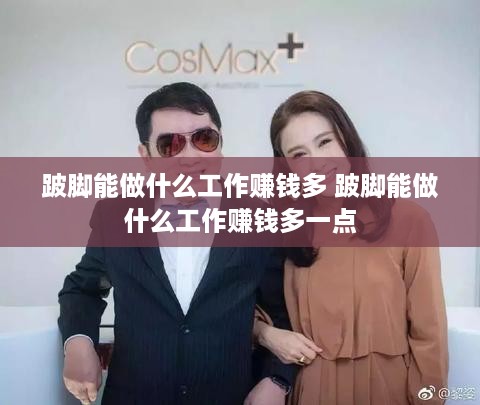 跛脚能做什么工作赚钱多 跛脚能做什么工作赚钱多一点