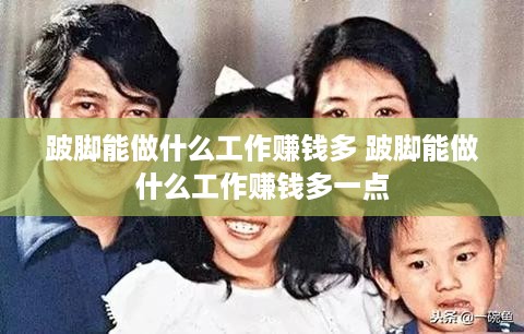 跛脚能做什么工作赚钱多 跛脚能做什么工作赚钱多一点