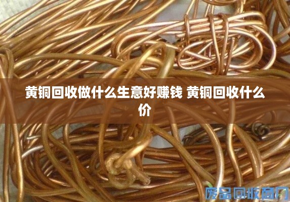 黄铜回收做什么生意好赚钱 黄铜回收什么价