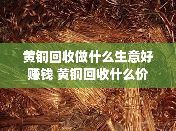 黄铜回收做什么生意好赚钱 黄铜回收什么价