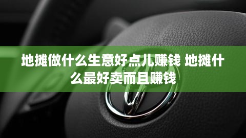 地摊做什么生意好点儿赚钱 地摊什么最好卖而且赚钱