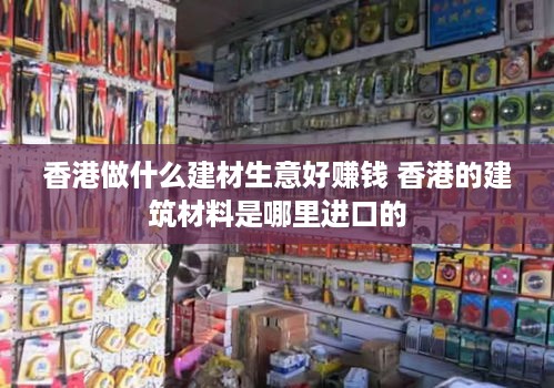 香港做什么建材生意好赚钱 香港的建筑材料是哪里进口的