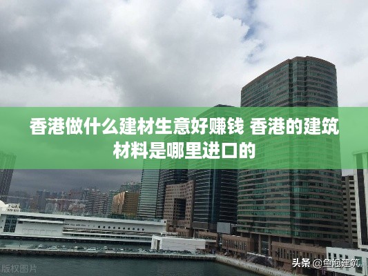 香港做什么建材生意好赚钱 香港的建筑材料是哪里进口的