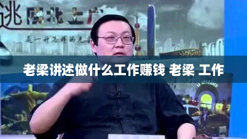 老梁讲述做什么工作赚钱 老梁 工作