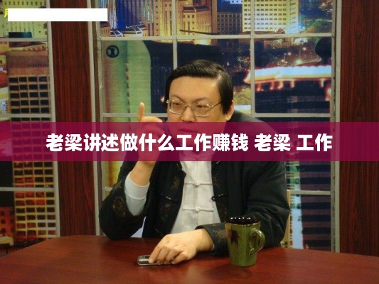 老梁讲述做什么工作赚钱 老梁 工作