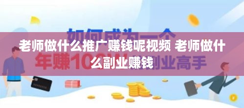 老师做什么推广赚钱呢视频 老师做什么副业赚钱