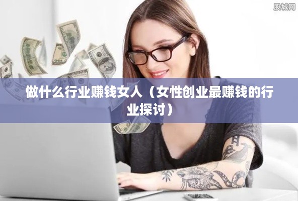做什么行业赚钱女人（女性创业最赚钱的行业探讨）