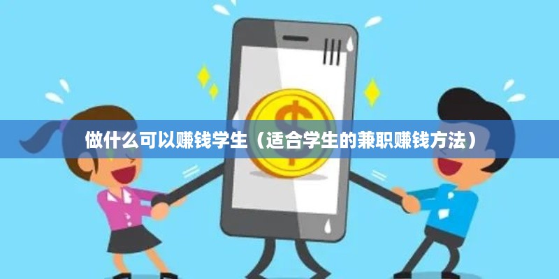 做什么可以赚钱学生（适合学生的兼职赚钱方法）