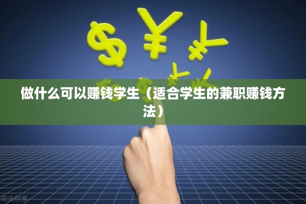 做什么可以赚钱学生（适合学生的兼职赚钱方法）