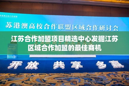 江苏合作加盟项目精选中心发掘江苏区域合作加盟的最佳商机