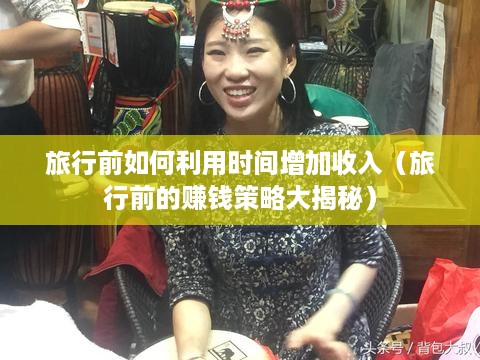 旅行前如何利用时间增加收入（旅行前的赚钱策略大揭秘）