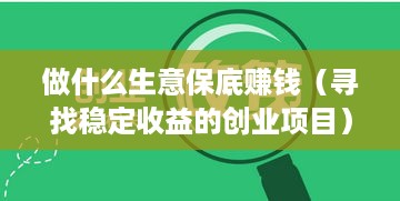 做什么生意保底赚钱（寻找稳定收益的创业项目）