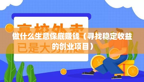 做什么生意保底赚钱（寻找稳定收益的创业项目）