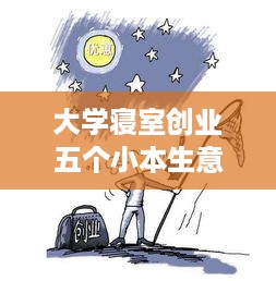 大学寝室创业五个小本生意创业建议