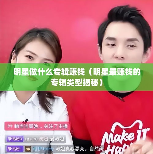 明星做什么专辑赚钱（明星最赚钱的专辑类型揭秘）