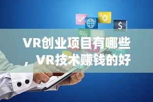 VR创业项目有哪些，VR技术赚钱的好项目