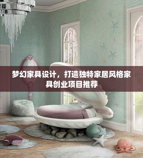 梦幻家具设计，打造独特家居风格家具创业项目推荐