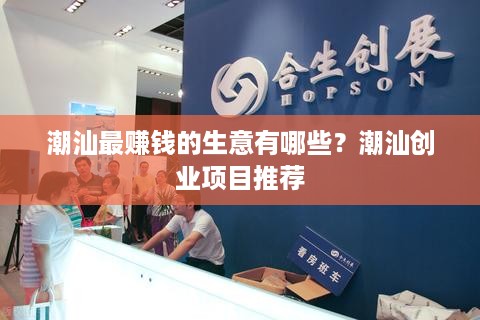 潮汕最赚钱的生意有哪些？潮汕创业项目推荐