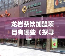 龙岩茶饮加盟项目有哪些（探寻龙岩茶饮加盟市场前景）