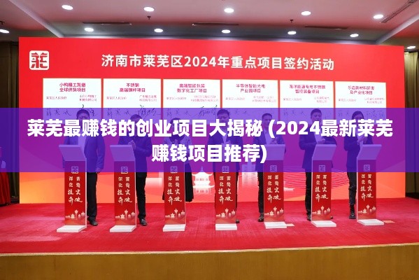 莱芜最赚钱的创业项目大揭秘 (2024最新莱芜赚钱项目推荐)