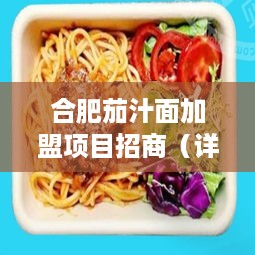 合肥茄汁面加盟项目招商（详细解析合肥茄汁面加盟条件及流程）